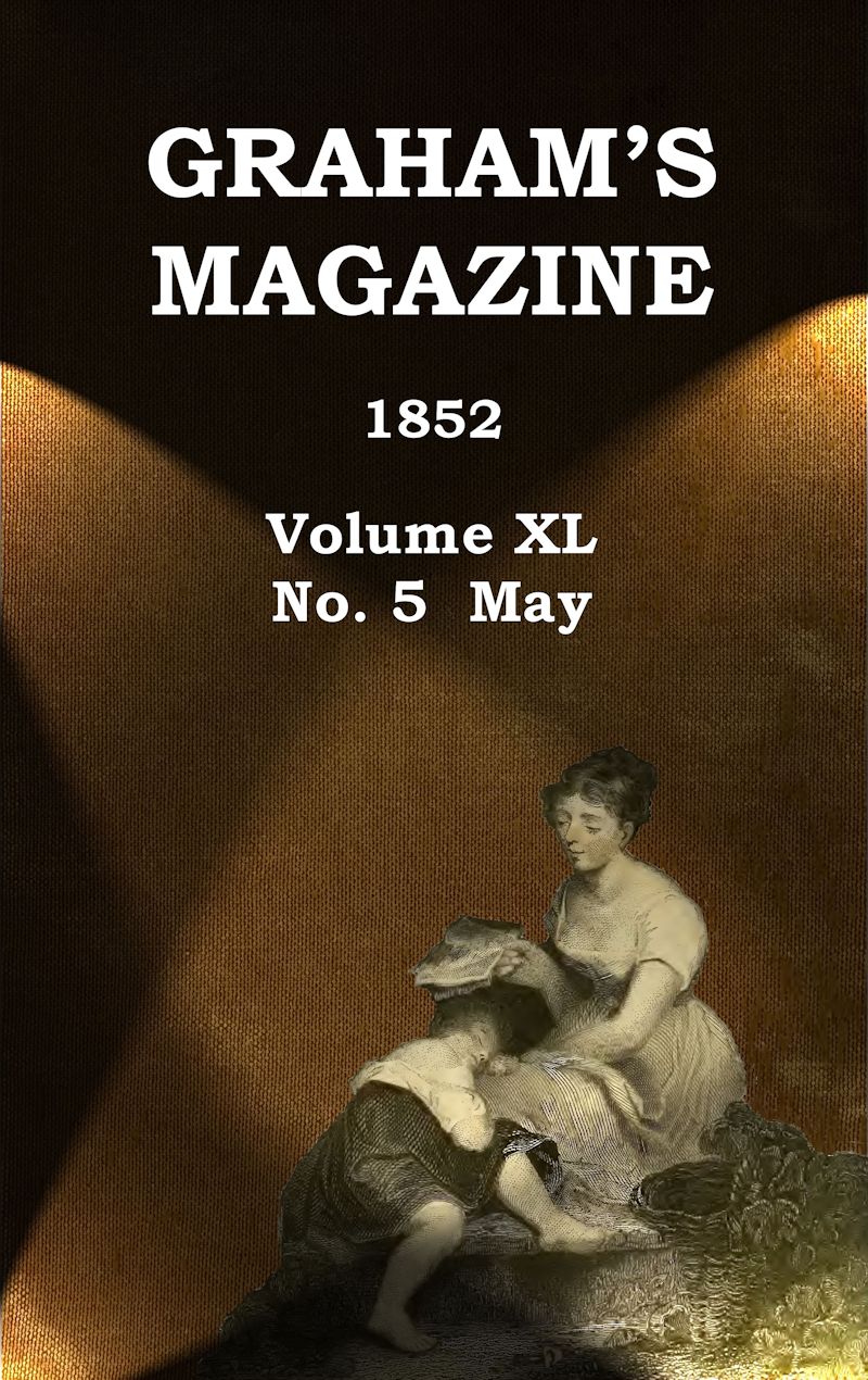 Graham's Magazine, Vol. XL, No. 5, May 1852 Graham's Magazine, Vol. XL, No. 5, May 1852