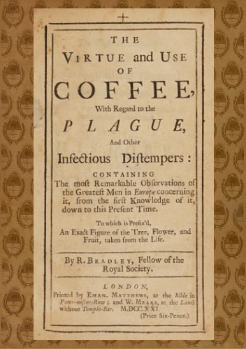 The Virtue and Use of Coffee With Regard to the Plague and Other Infectious Distempers The Virtue and Use of Coffee With Regard to the Plague and Other Infectious Distempers