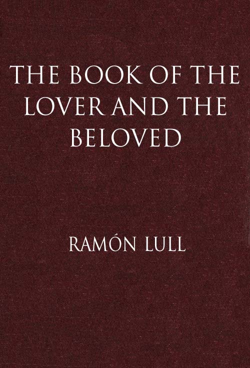 The Book of the Lover and the Beloved Translated from the Catalan of Ramón Lull with an Introductory Essay by E. Allison Peers The Book of the Lover and the Beloved Translated from the Catalan of Ramón Lull with an Introductory Essay by E. Allison Peers