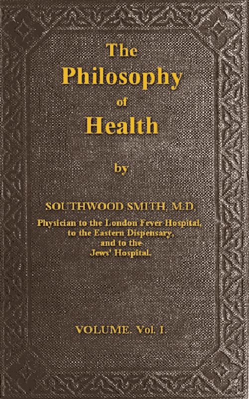 The Philosophy of Health; Volume 1 (of 2) or, an exposition of the physical and mental constitution of man The Philosophy of Health; Volume 1 (of 2) or, an exposition of the physical and mental constitution of man