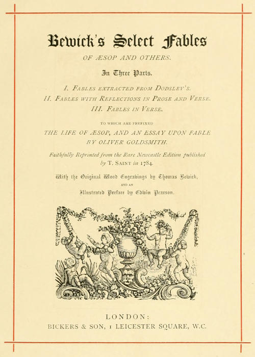 Bewick's Select Fables of Æsop and others.
In three parts. 1. Fables extracted from Dodsley's. 2. Fables with reflections in prose and verse. 3. Fables in verse.