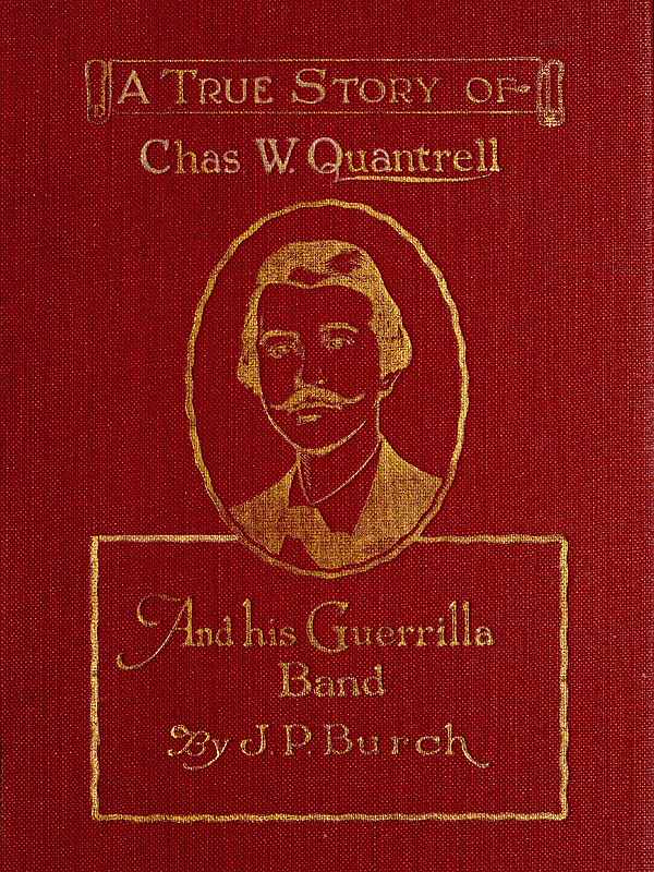 Charles W. Quantrell
A True Report of His Guerrilla Warfare on the Missouri and Kansas Border During the Civil War of 1861 to 1865