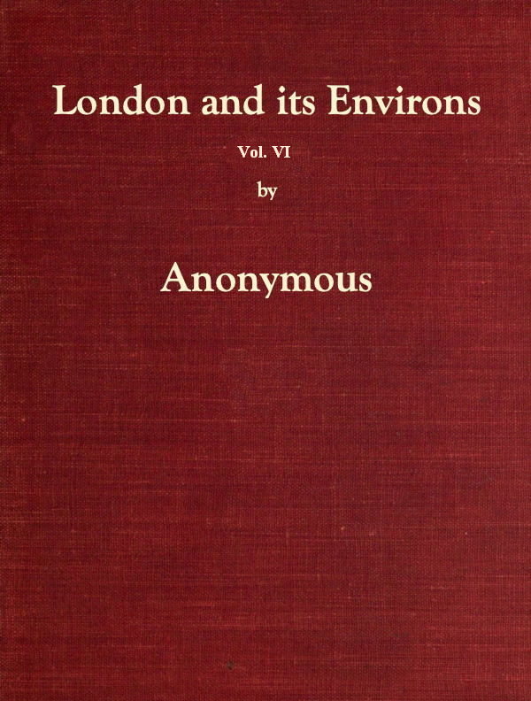 London and Its Environs Described, vol. 6 (of 6)
Containing an Account of Whatever is Most Remarkable for Grandeur, Elegance, Curiosity or Use, in the City and in the Country Twenty Miles Round It