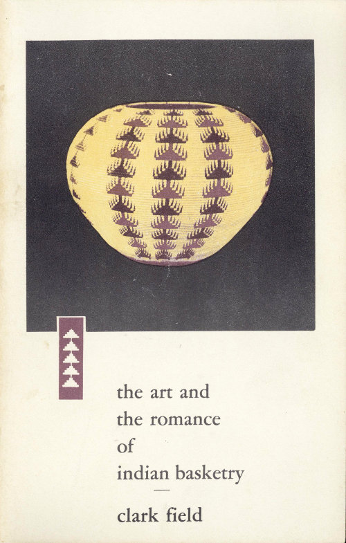 The Art and the Romance of Indian Basketry Clark Field Collection, Philbrook Art Center, Tulsa, 1964 The Art and the Romance of Indian Basketry Clark Field Collection, Philbrook Art Center, Tulsa, 1964