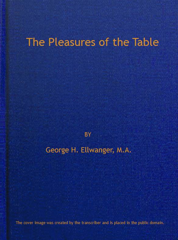 The Pleasures of the Table
An Account of Gastronomy from Ancient Days to Present Times. With a History of Its Literature, Schools, and Most Distinguished Artists; Together With Some Special Recipes, and Views Concerning the Aesthetics of Dinners and Dinner-giving