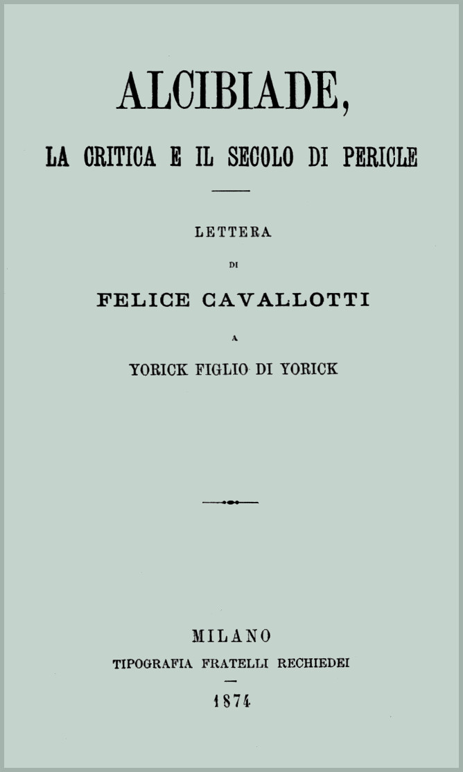 Alcibiade, la critica e il secolo di Pericle lettera di Felice Cavallotti a Yorick figlio di Yorick Alcibiade, la critica e il secolo di Pericle lettera di Felice Cavallotti a Yorick figlio di Yorick