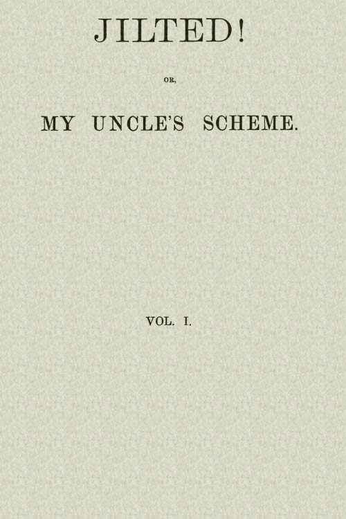 Jilted! Or, My Uncle's Scheme, Volume 1 Jilted! Or, My Uncle's Scheme, Volume 1