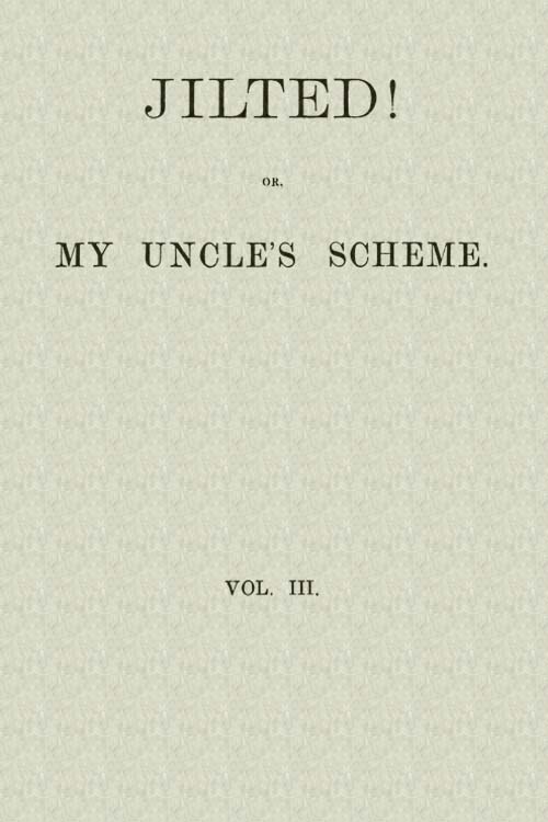 Jilted! Or, My Uncle's Scheme, Volume 3 Jilted! Or, My Uncle's Scheme, Volume 3