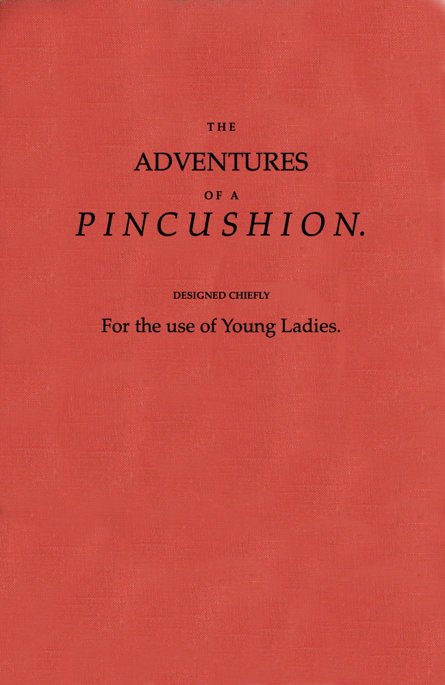 The Adventures of a Pincushion, Designed Chiefly for the Use of Young Ladies The Adventures of a Pincushion, Designed Chiefly for the Use of Young Ladies