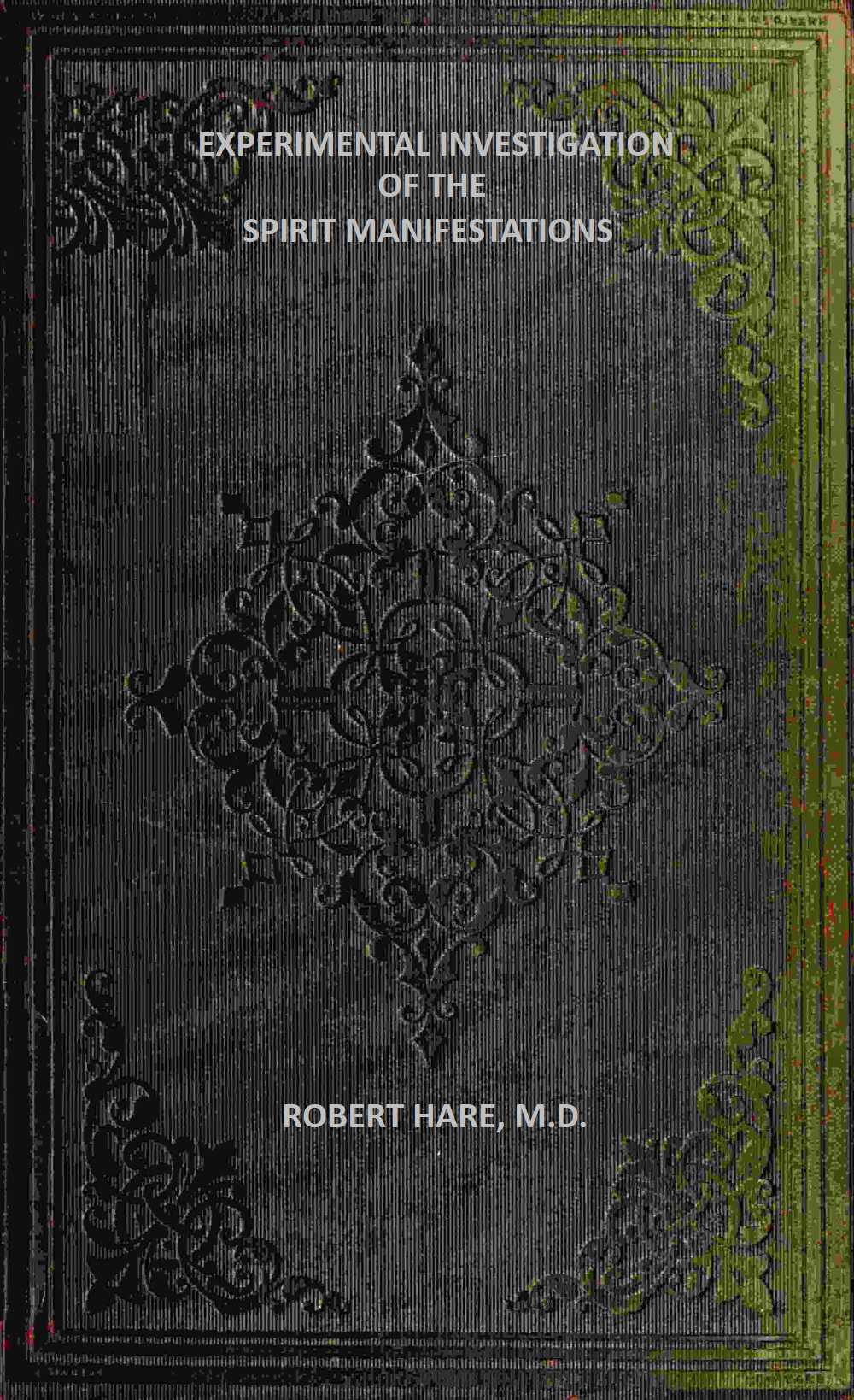 Experimental Investigation of the Spirit Manifestations Demonstrating the existence of spirits and their communion with mortals. Doctrine of the spirit world respecting heaven, hell, morality, and God. Also, the influence of Scripture on the morals of Christians. Experimental Investigation of the Spirit Manifestations Demonstrating the existence of spirits and their communion with mortals. Doctrine of the spirit world respecting heaven, hell, morality, and God. Also, the influence of Scripture on the morals of Christians.