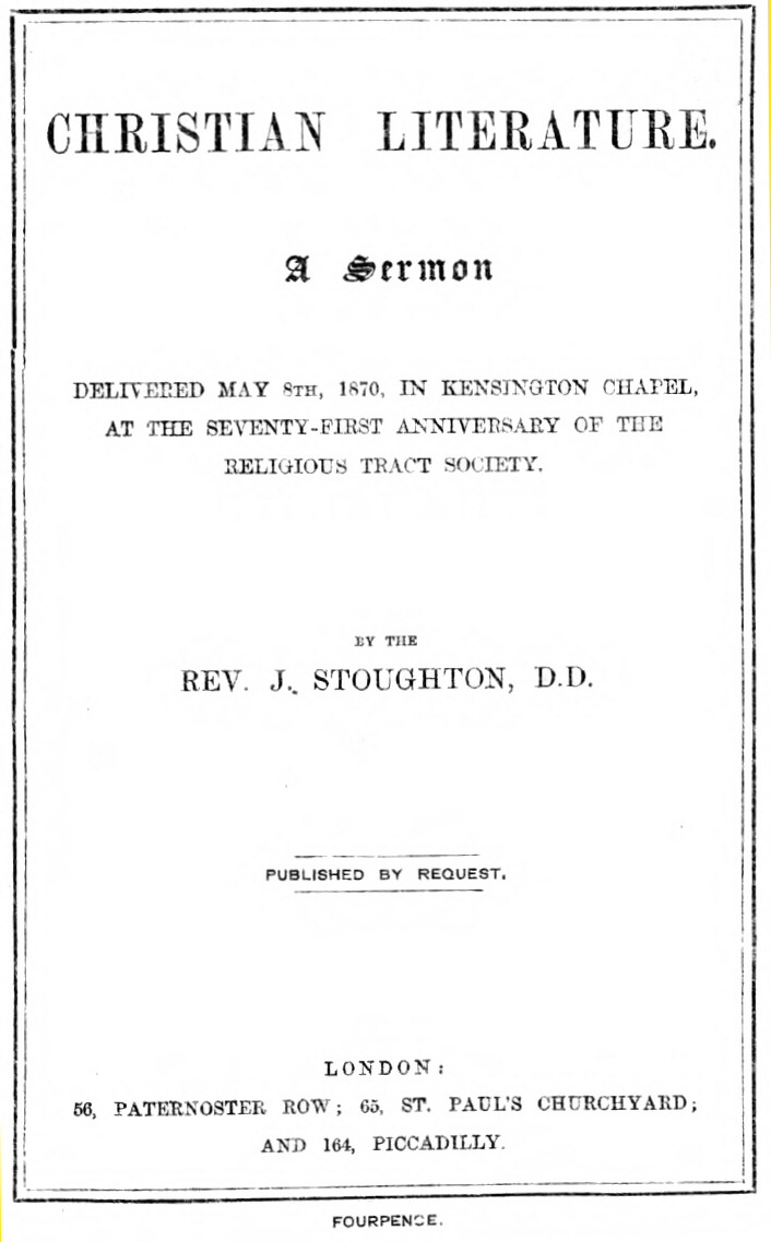 Christian Literature a sermon delivered May 8th, 1870, in Kensington Chapel, at the seventy-first anniversary of the Religious Tract Society Christian Literature a sermon delivered May 8th, 1870, in Kensington Chapel, at the seventy-first anniversary of the Religious Tract Society