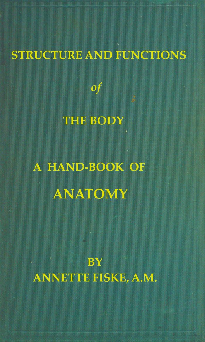Structure and Functions of the Body
A Hand-Book of Anatomy and Physiology for Nurses and Others Desiring a Practical Knowledge of the Subject