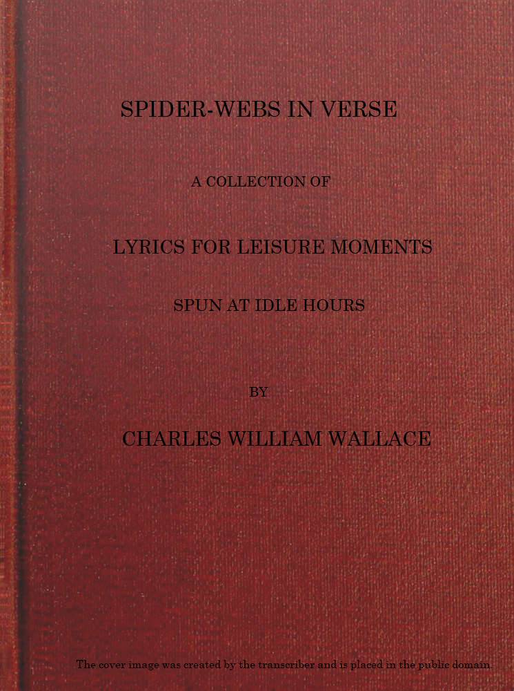 Spider-webs in Verse: A Collection of Lyrics for Leisure Moments, Spun at Idle Hours Spider-webs in Verse: A Collection of Lyrics for Leisure Moments, Spun at Idle Hours
