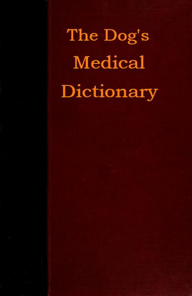 The Dog's Medical Dictionary
An encyclopædia of the diseases, their diagnosis & treatment, and the physical development of the dog