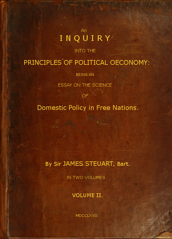 An Inquiry into the Principles of Political Oeconomy (Vol. 2 of 2)
Being an essay on the science of domestic policy in free nations. In which are particularly considered population, agriculture, trade, industry, money, coin, interest, circulation, banks, exchange, public credit, and taxes