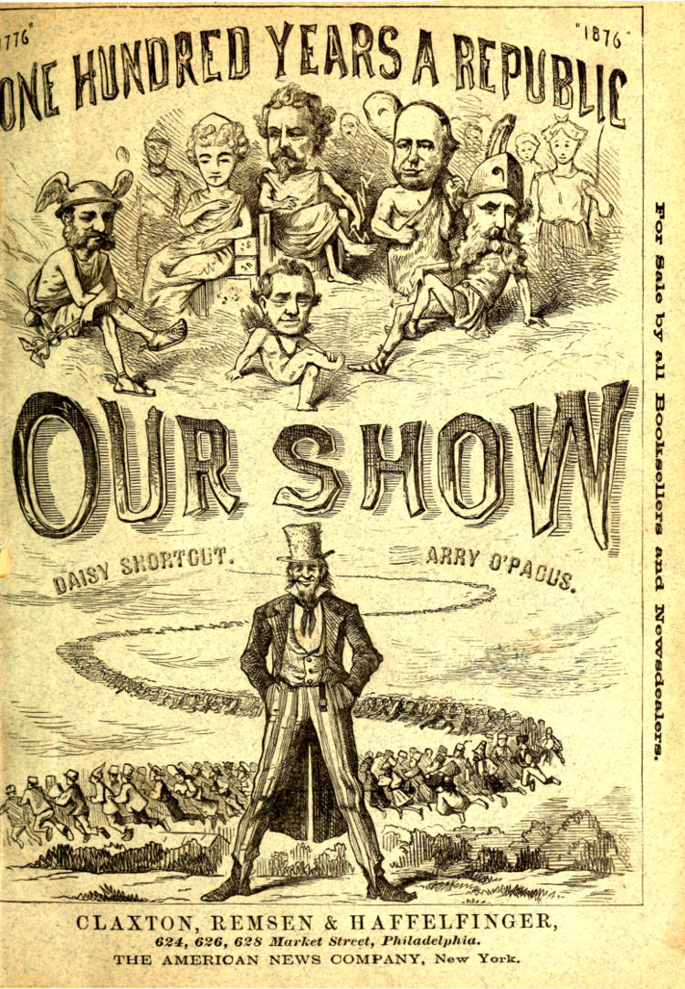 Our Show A Humorous Account of the International Exposition in Honor of the Centennial Anniversary of American Independence, from Inception to Completion, Including Description of Buildings, Biographies of Managers, Receptions of Foreign Dignitaries, Opening Ceremonies, Poem, Oration, Amusing Survey of All Departments, Incidents, Etc., Etc. Our Show A Humorous Account of the International Exposition in Honor of the Centennial Anniversary of American Independence, from Inception to Completion, Including Description of Buildings, Biographies of Managers, Receptions of Foreign Dignitaries, Opening Ceremonies, Poem, Oration, Amusing Survey of All Departments, Incidents, Etc., Etc.