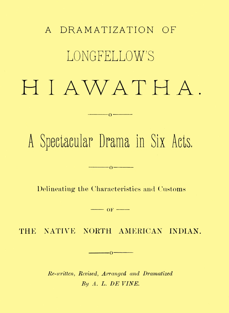 A dramatization of Longfellow's Hiawatha: A spectacular drama in six acts A dramatization of Longfellow's Hiawatha: A spectacular drama in six acts