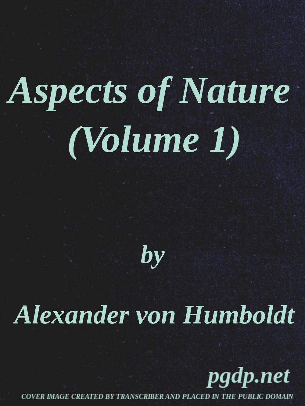 Aspects of nature, in different lands and different climates (Vol. 1 of 2) with scientific elucidations Aspects of nature, in different lands and different climates (Vol. 1 of 2) with scientific elucidations