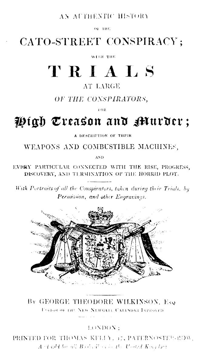 An Authentic History of the Cato-Street Conspiracy
With the trials at large of the conspirators, for high treason and murder, a description of their weapons and combustible machines, and every particular connected with the rise, progress, discovery, and termination of the horrid plot