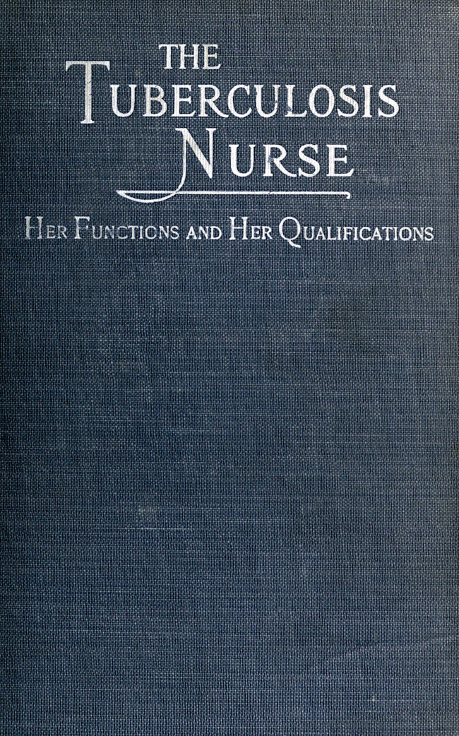 The Tuberculosis Nurse: Her Function and Her Qualifications
A Handbook for Practical Workers in the Tuberculosis Campaign