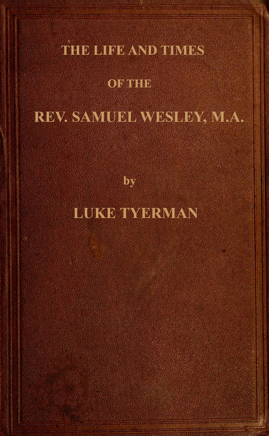 The life and times of the Rev. Samuel Wesley Rector of Epworth and father of the Revs. John and Charles Wesley, the founders of the Methodists The life and times of the Rev. Samuel Wesley Rector of Epworth and father of the Revs. John and Charles Wesley, the founders of the Methodists