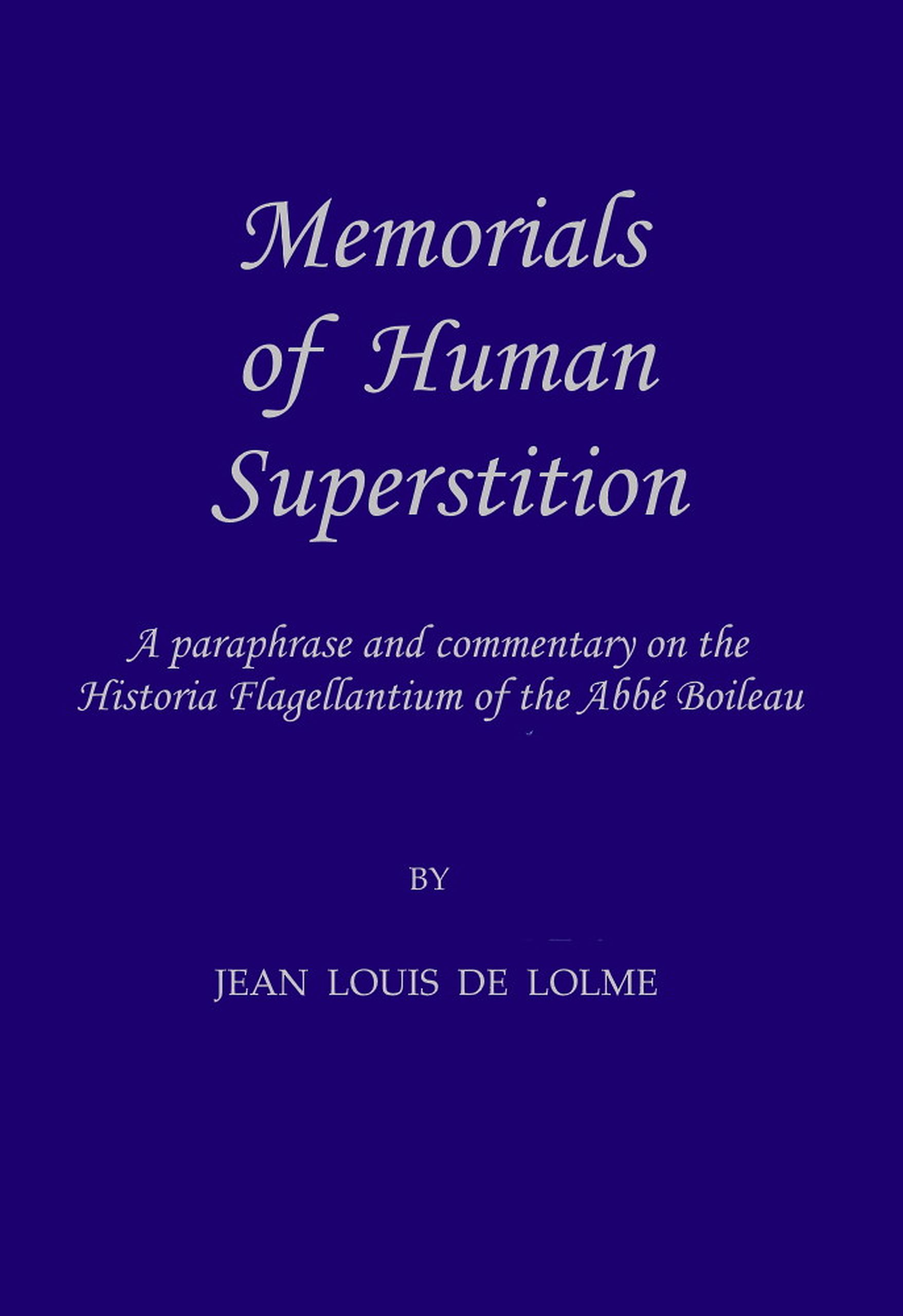 Memorials of Human Superstition
being a paraphrase and commentary on the Historia Flagellantium of the Abbé Boileau, Doctor of the Sorbonne