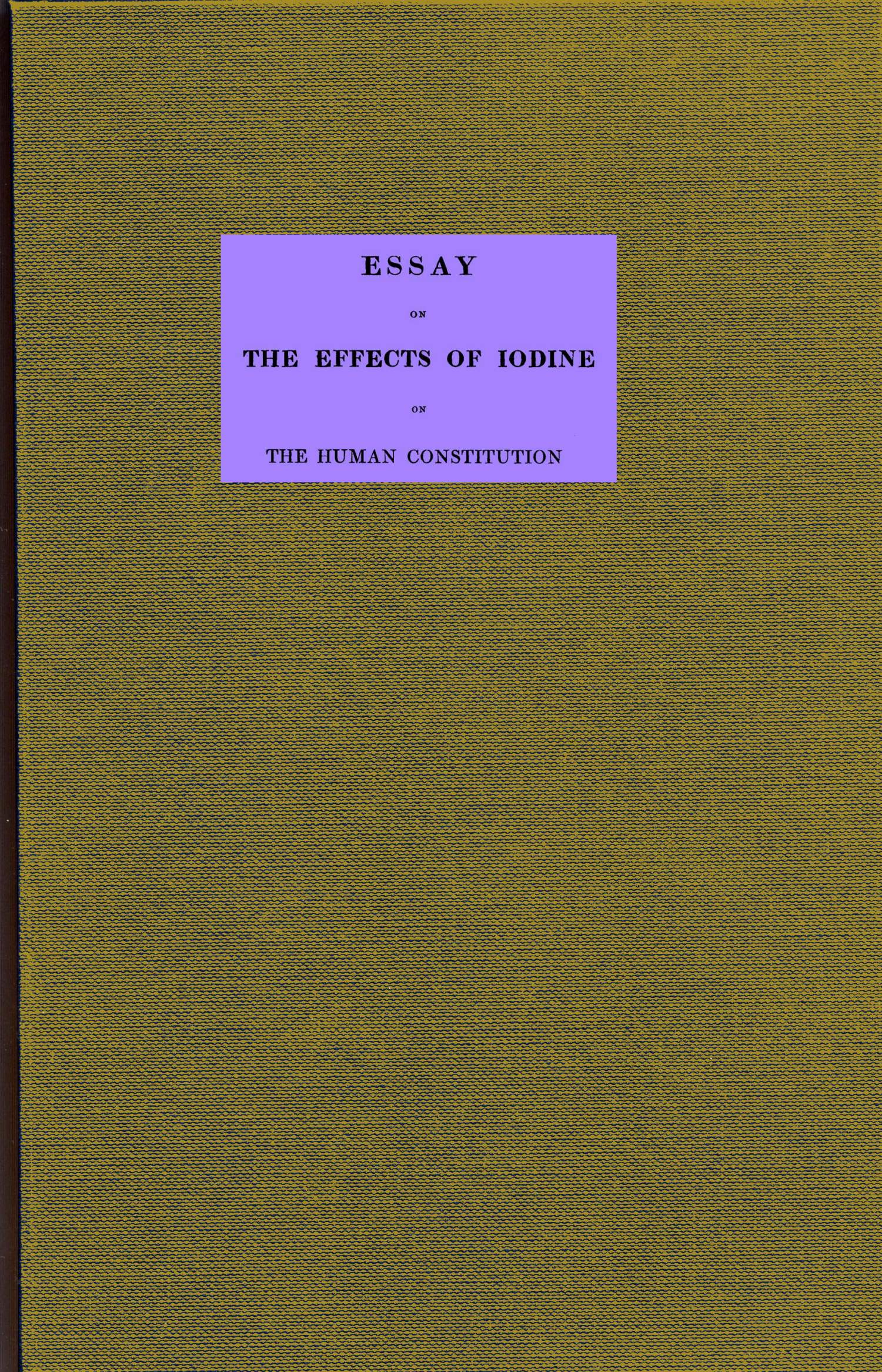 Essay on the effects of iodine on the human constitution
With practical observation on its use in the cure of bronchocele, scrophula, and the tuberculous diseases of the chest and abdomen
