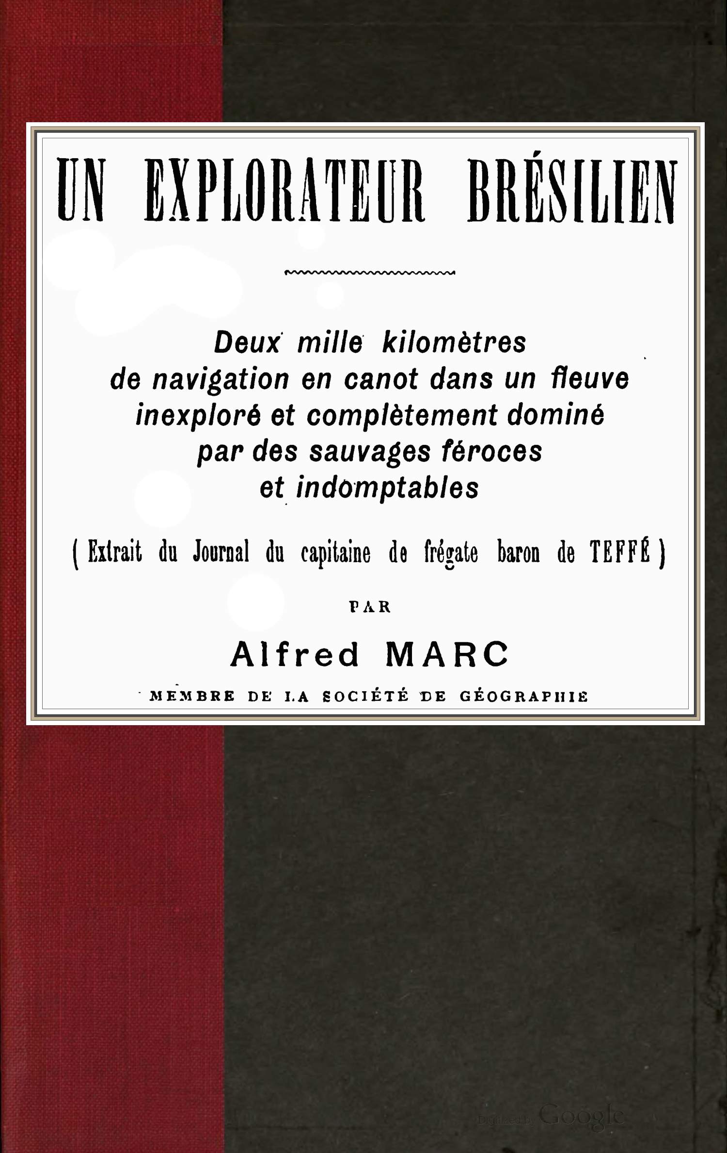 Un explorateur brésilien
Deux mille kilomètres de navigation en canot dans un fleuve inexploré et complètement dominé par des sauvages féroces et indomptables (extrait du Journal du capitaine de frégate baron de Teffé)