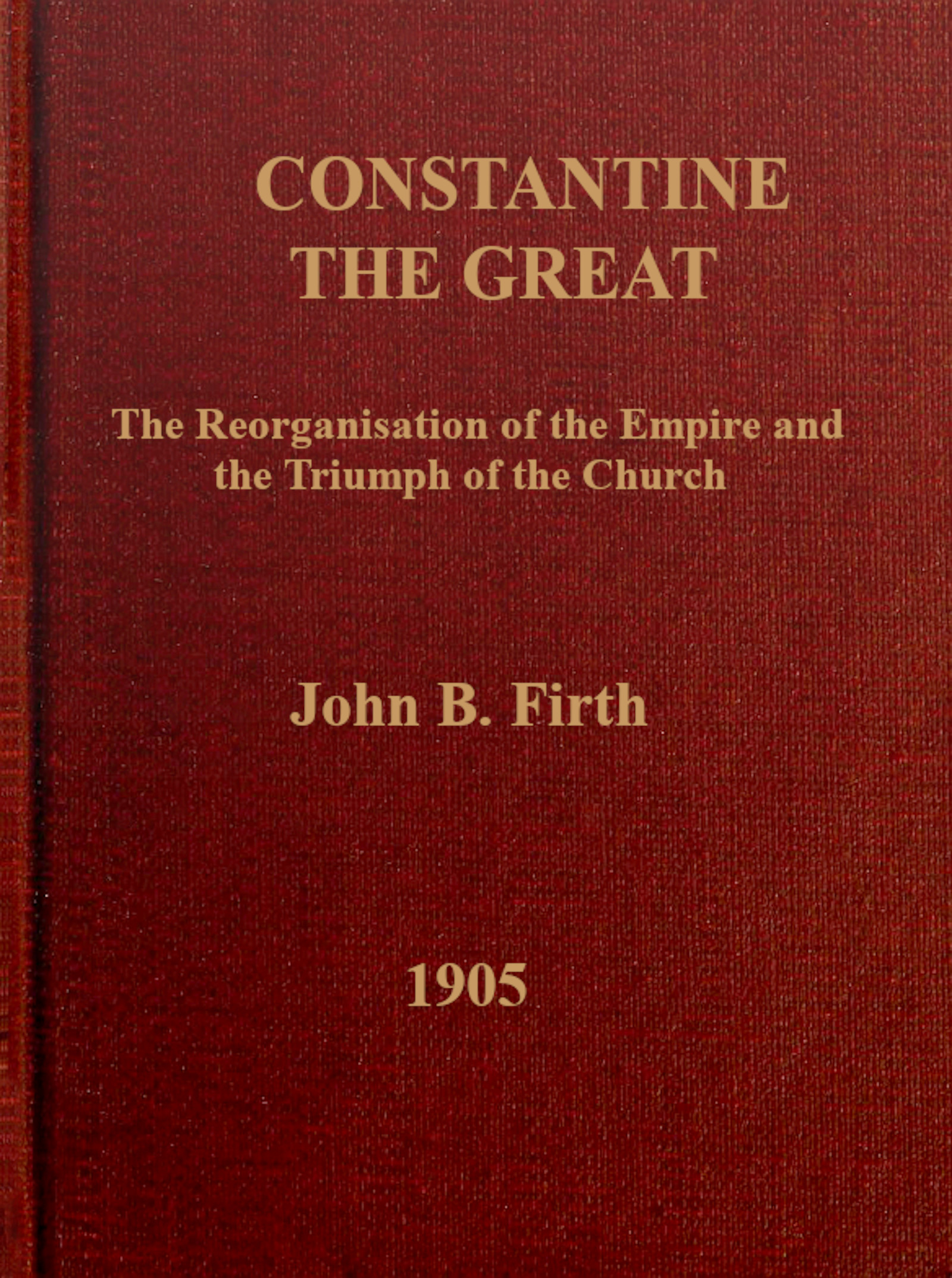 Constantine the Great: The reorganization of the Empire and the triumph of the Church Constantine the Great: The reorganization of the Empire and the triumph of the Church