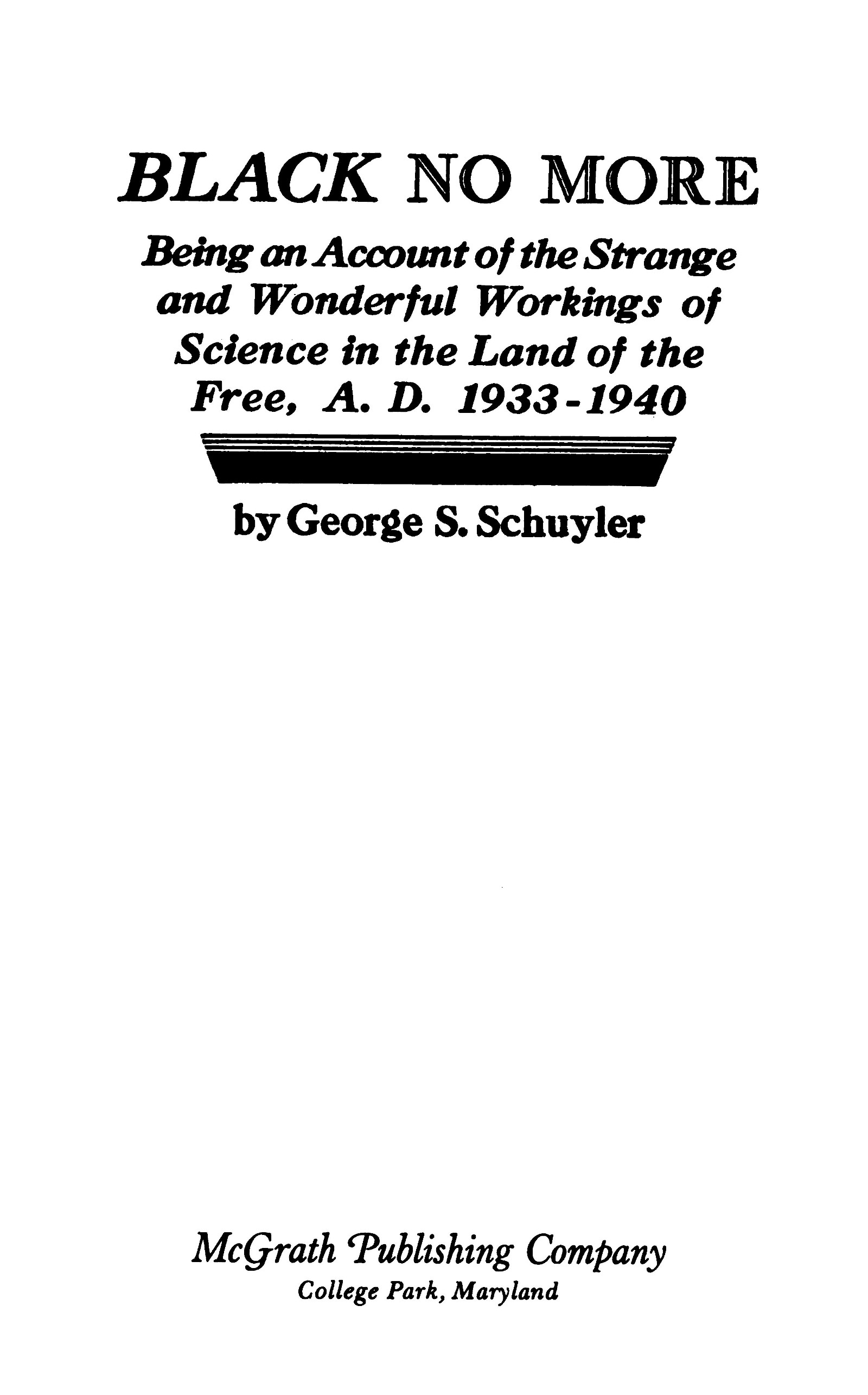 Black no more
Being an account of the strange and wonderful workings of science in the land of the free, A.D. 1933-1940