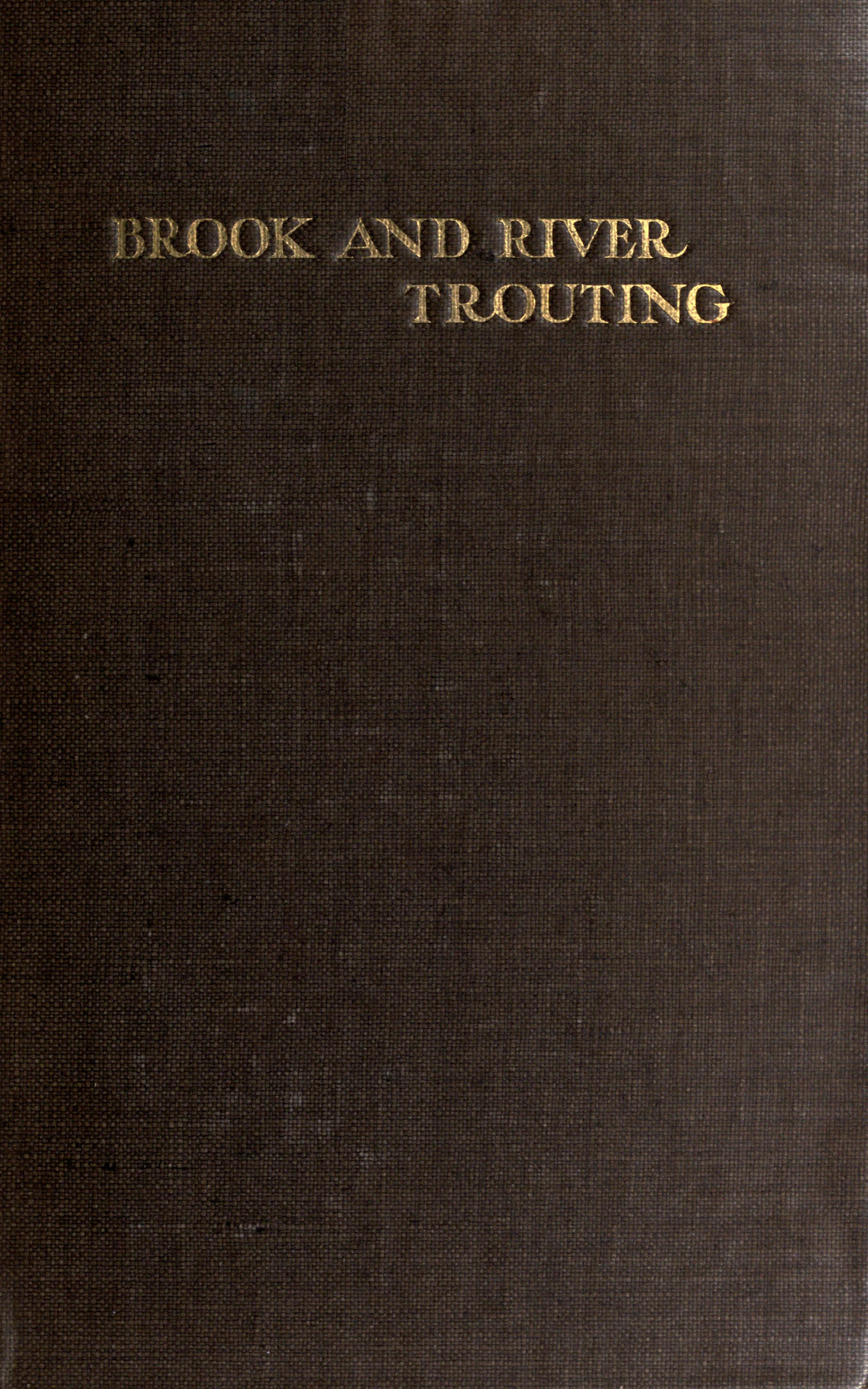 Brook and river trouting
A manual of modern north country methods, with coloured illustrations of flies and fly-dressing materials