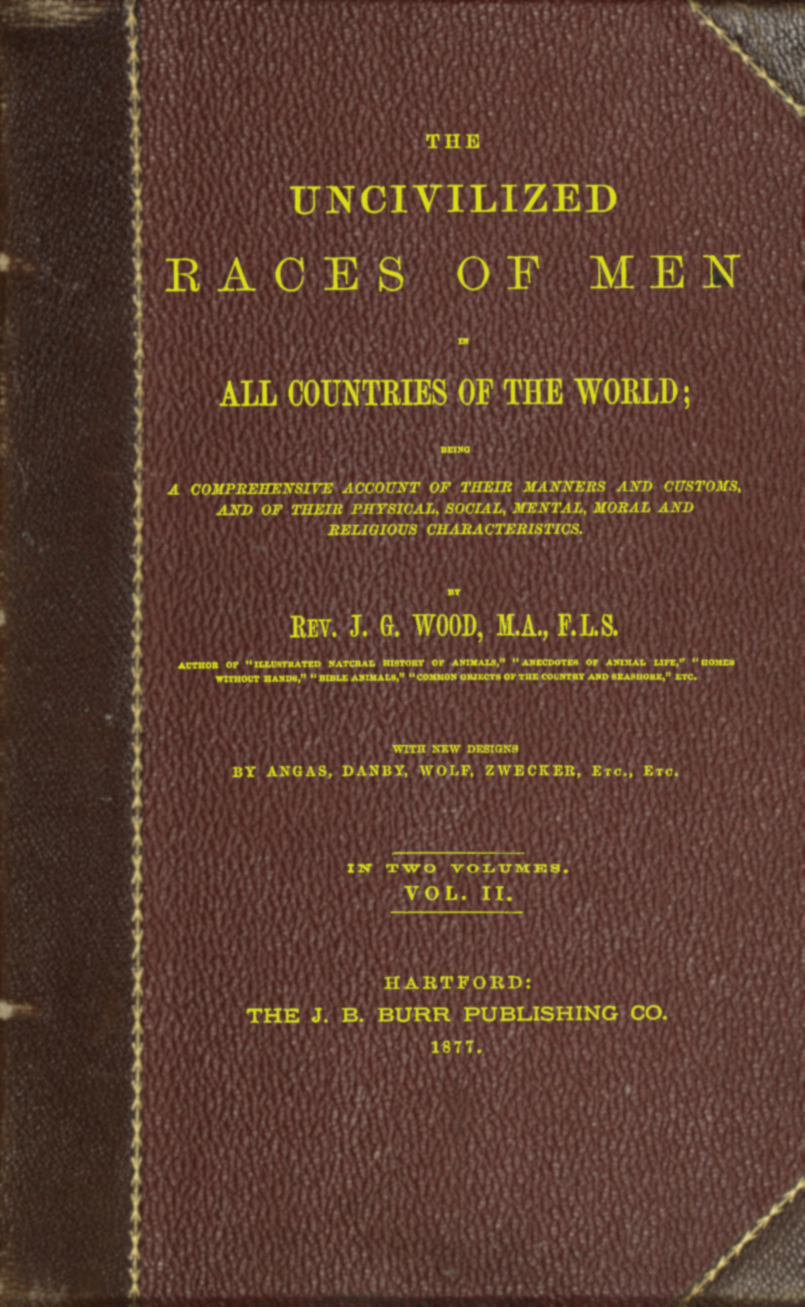 The uncivilized races of men in all countries of the world; vol. 2 of 2
Being a comprehensive account of their manners and customs, and of their physical, social, mental, moral and religious characteristics