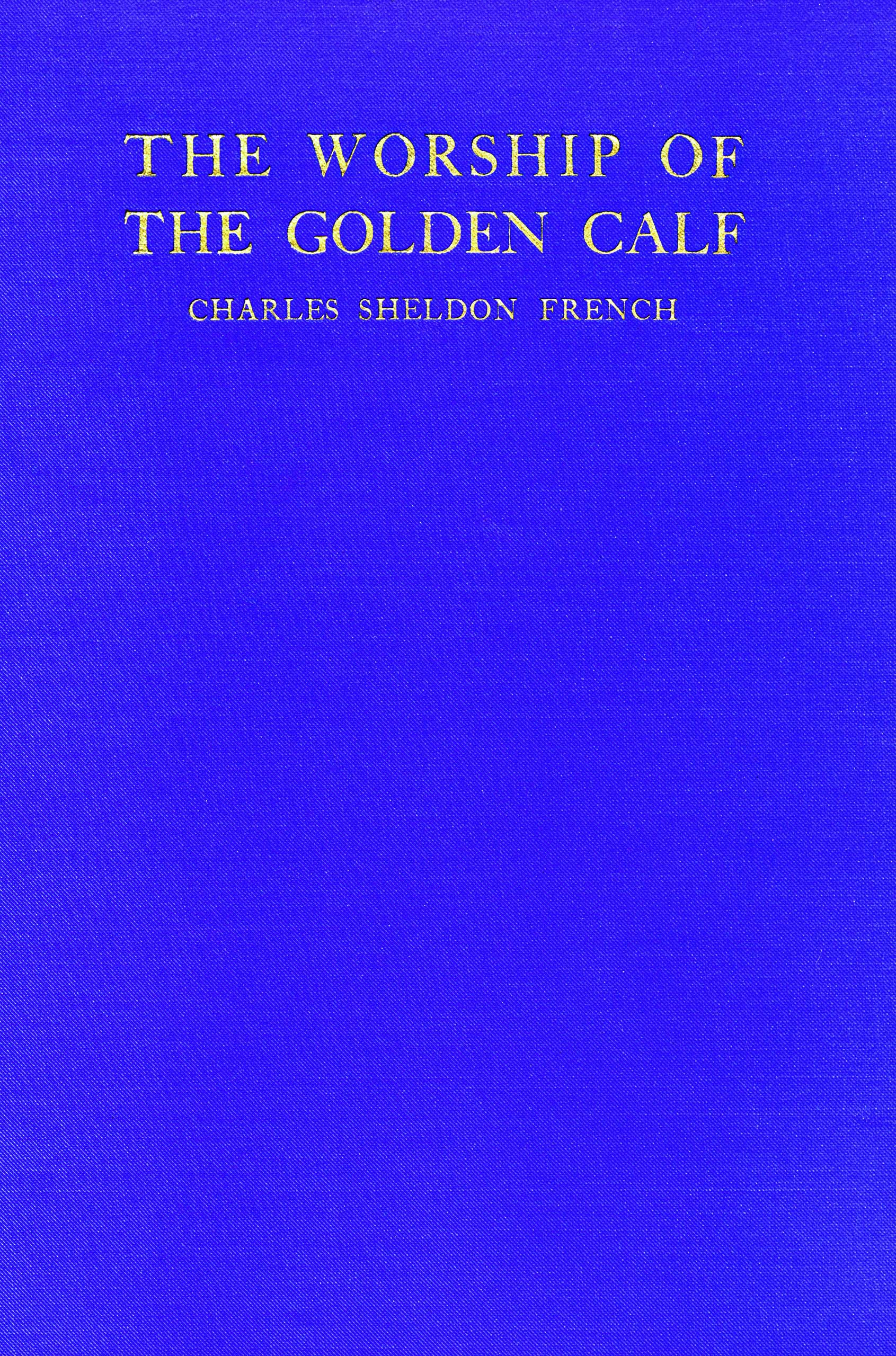The worship of the golden calf: A story of wage-slavery in Massachusetts The worship of the golden calf: A story of wage-slavery in Massachusetts