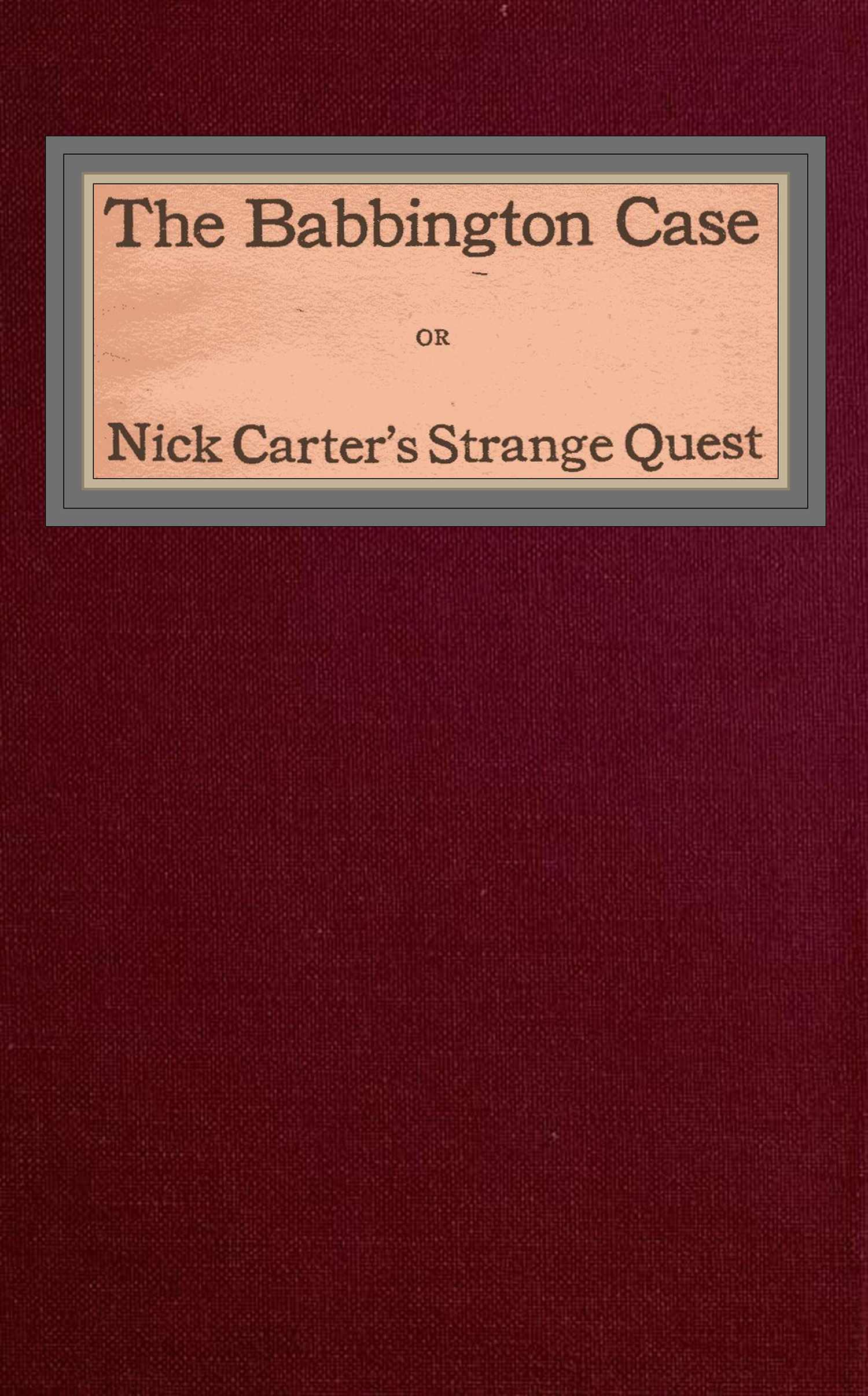 The Babbington case; Or, Nick Carter's strange quest The Babbington case; Or, Nick Carter's strange quest