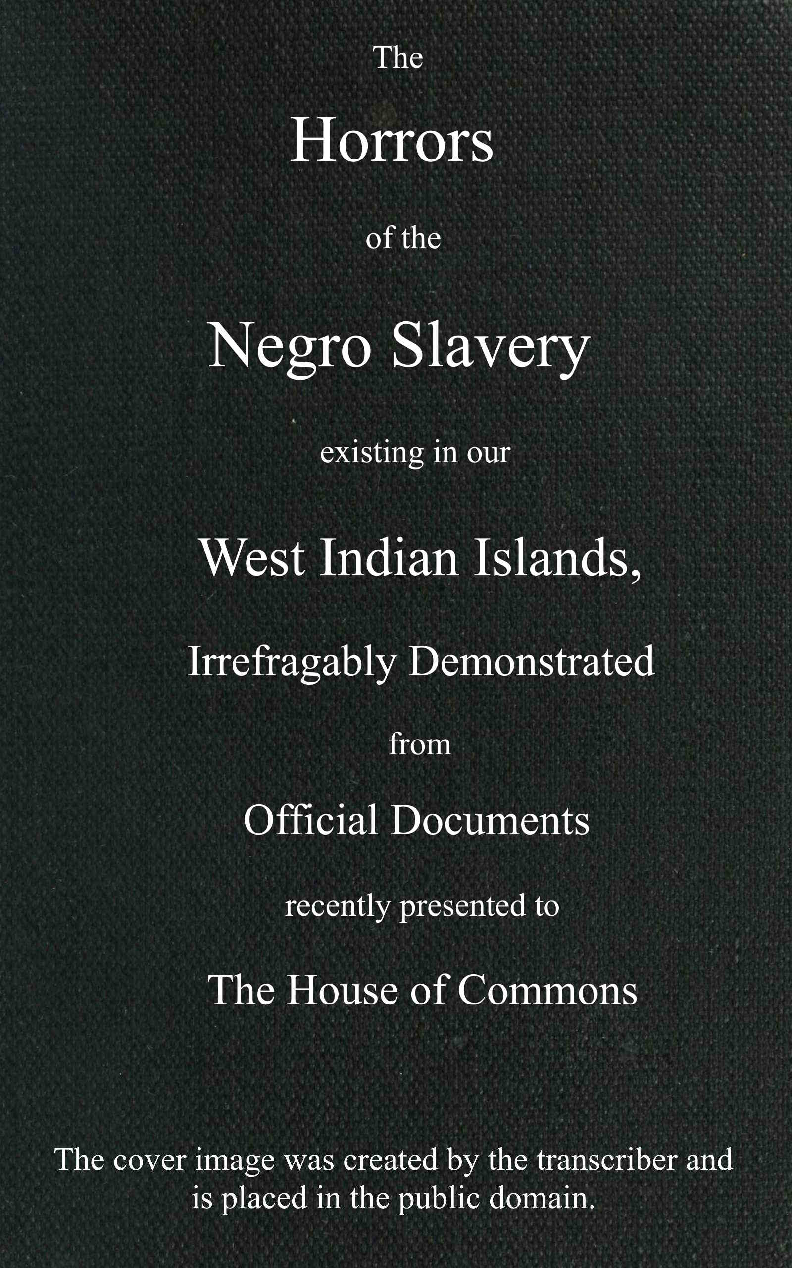 The horrors of the Negro slavery existing in our West Indian islands The horrors of the Negro slavery existing in our West Indian islands 