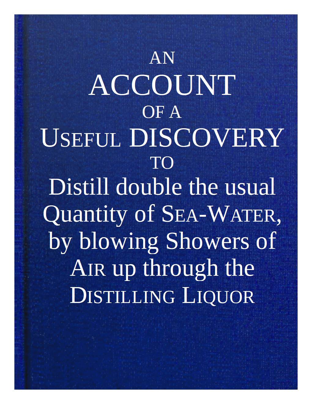 An account of a useful discovery to distill double the usual quantity of sea-water, by blowing showers of air up through the distilling liquor