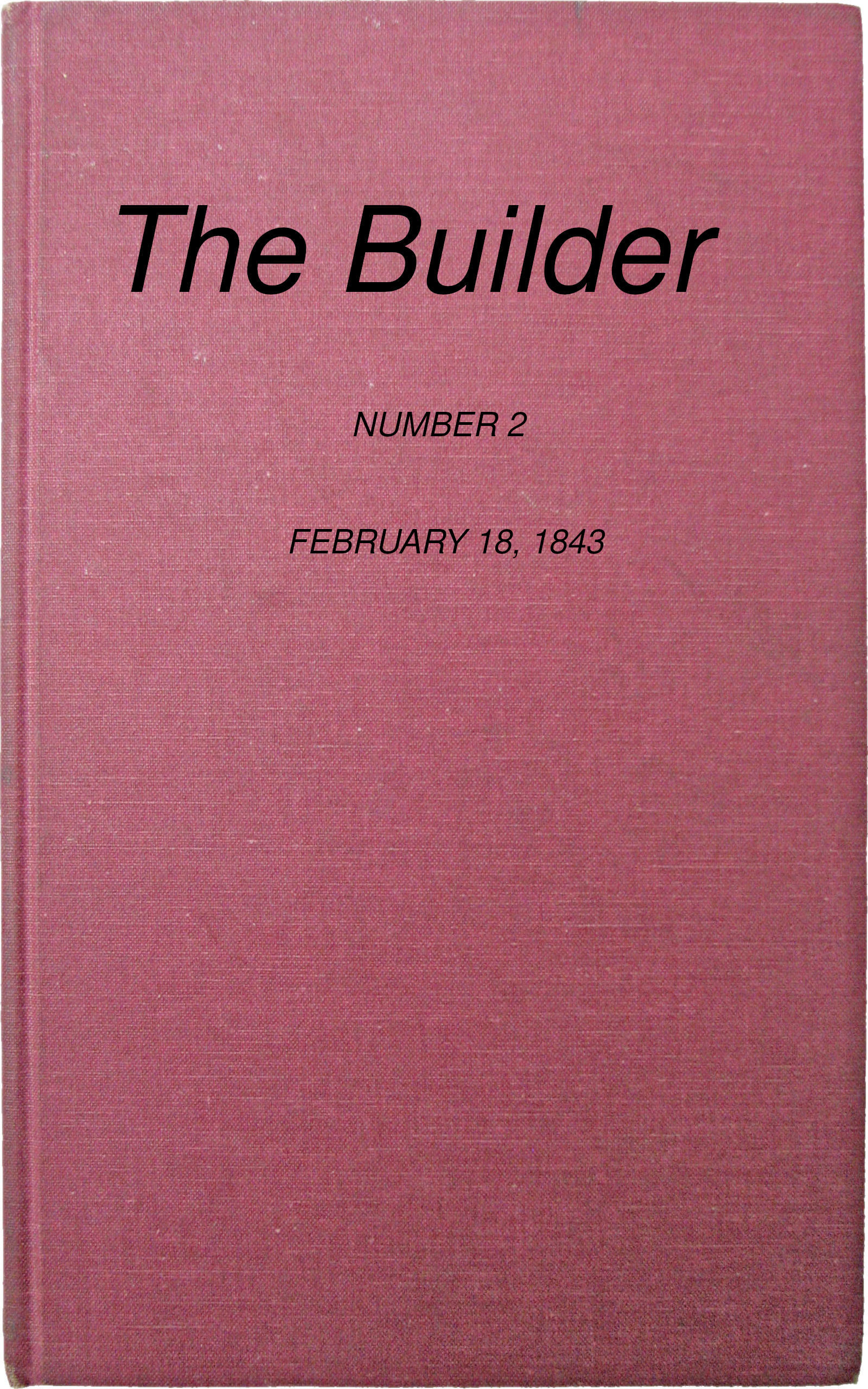 The Builder, No. 2, February 18, 1843 The Builder, No. 2, February 18, 1843