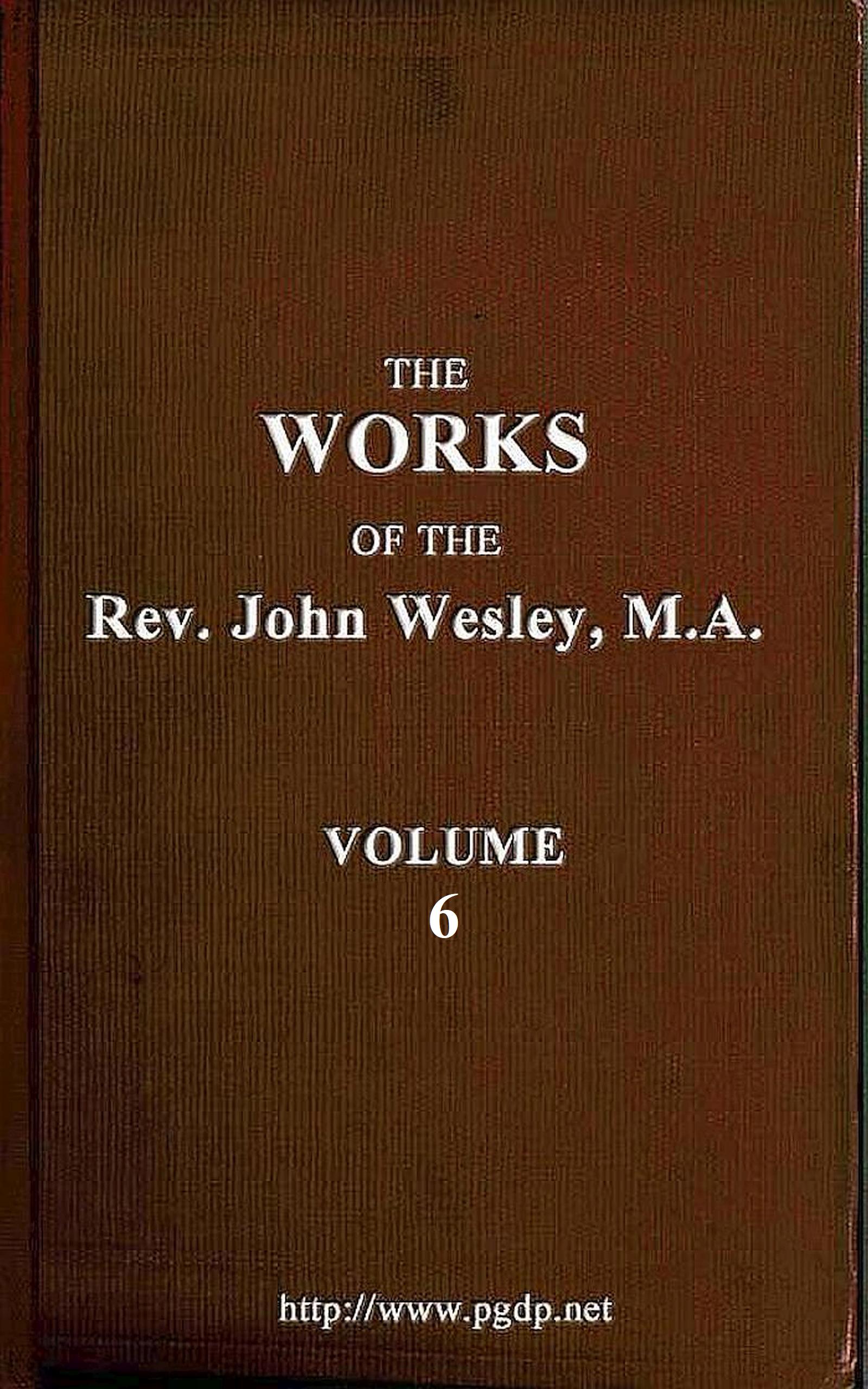 The works of the Rev. John Wesley, Vol. 06 (of 32) The works of the Rev. John Wesley, Vol. 06 (of 32)